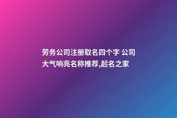 劳务公司注册取名四个字 公司大气响亮名称推荐,起名之家-第1张-公司起名-玄机派